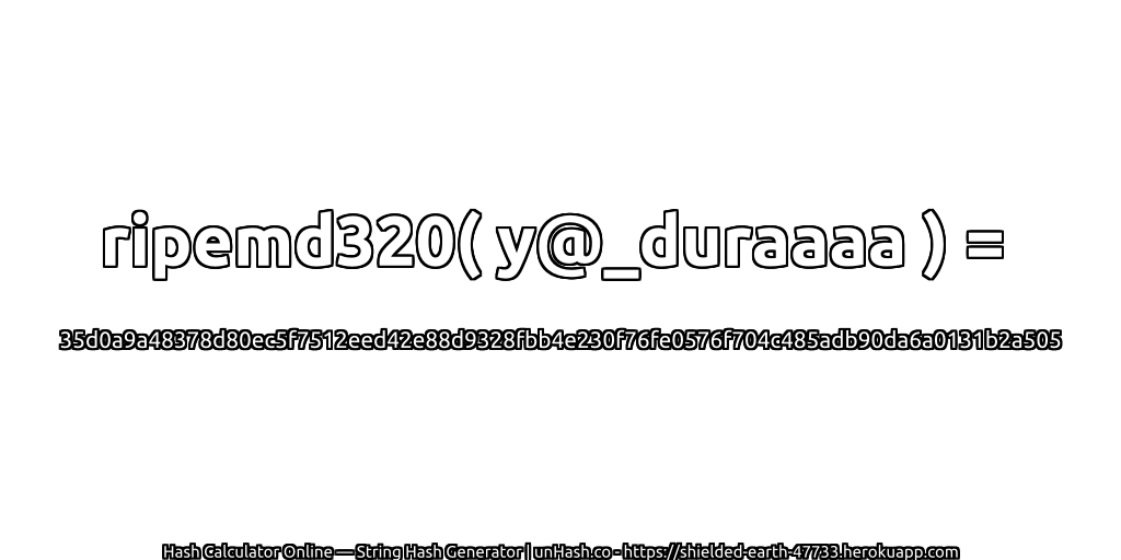 ripemd320( y@_duraaaa ) = 35d0a9a48378d80ec5f7512eed42e88d9328fbb4e230f76fe0576f704c485adb90da6a0131b2a505 | unHash.co