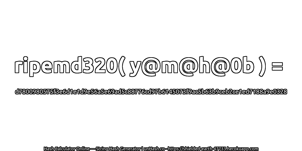 ripemd320( y@m@h@0b ) = d7800980575f3e6d1e1d9e56a5e69ad5c88776cd97b6145073f9ac5b63b9ceb2ce1ed7188a9e0328 | unHash.co