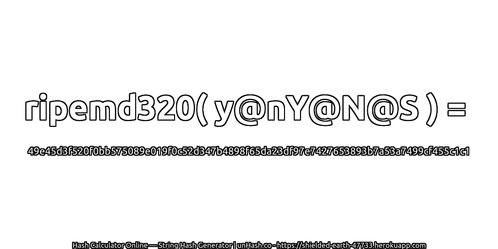 ripemd320( y@nY@N@S ) = 49e45d3f520f0bb575089e019f0c52d347b4898f65da23df97e7427653893b7a53a7499cf455c1c1 | unHash.co