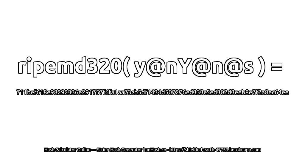 ripemd320( y@nY@n@s ) = 711bef618e98292336e291757f6fa1aa73cb5df1434d507276ed333c5ed302d3eeb8e7f2a8ec64ee | unHash.co