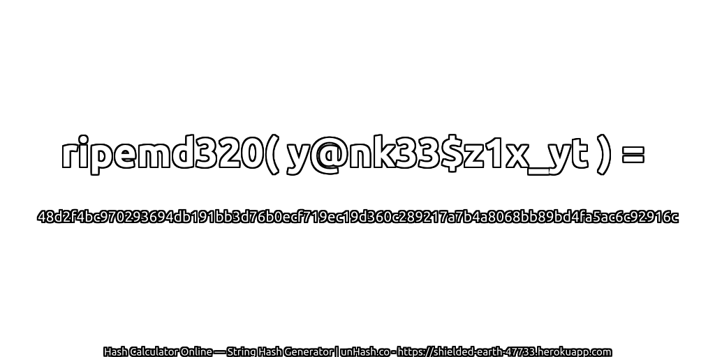 ripemd320( y@nk33$z1x_yt ) = 48d2f4bc970293694db191bb3d76b0ecf719ec19d360c289217a7b4a8068bb89bd4fa5ac6c92916c | unHash.co