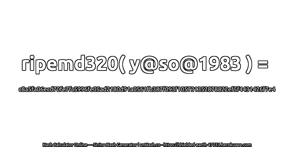 ripemd320( y@so@1983 ) = c8a5fa06ecd70fe7fc5996fe05ad2180d91a0561fb387f093f105731352878822ef5f4431426f7e4 | unHash.co
