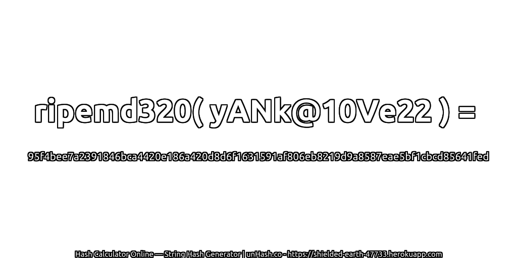 ripemd320( yANk@10Ve22 ) = 95f4bee7a2391846bca4420e186a420d8d6f1631591af806eb8219d9a8587eae5bf1cbcd85641fed | unHash.co