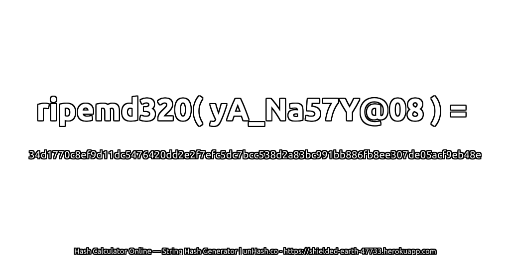 ripemd320( yA_Na57Y@08 ) = 34d1770c8ef9d11dc5476420dd2e2f7efc5dc7bcc538d2a83bc991bb886fb8ee307de05acf9eb48e | unHash.co