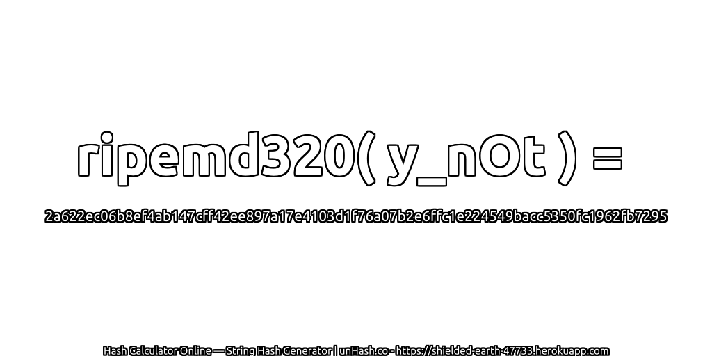 ripemd320( y_nOt ) = 2a622ec06b8ef4ab147cff42ee897a17e4103d1f76a07b2e6ffc1e224549bacc5350fc1962fb7295 | unHash.co