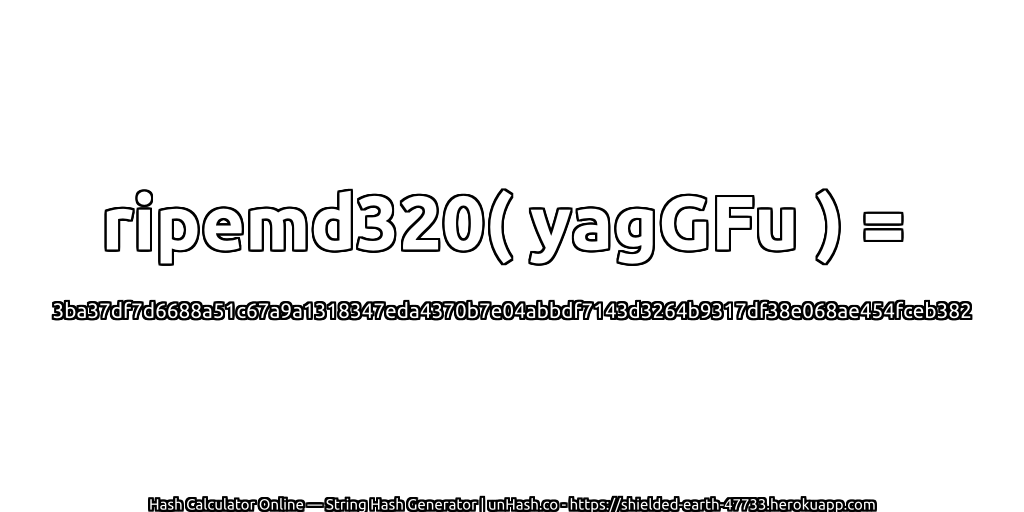 ripemd320( yagGFu ) = 3ba37df7d6688a51c67a9a1318347eda4370b7e04abbdf7143d3264b9317df38e068ae454fceb382 | unHash.co