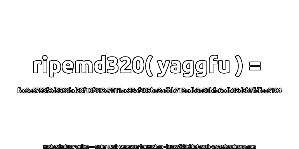 ripemd320( yaggfu ) = fcc5e5753f9d5564bd28f10f412c7011ae83af409be2adbb712edb5e30bfa6cdb02d3b7fdfea5104 | unHash.co