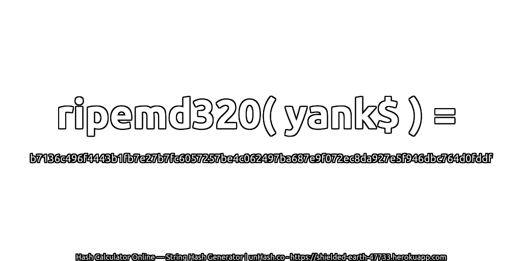 ripemd320( yank$ ) = b7136c496f4443b1fb7e27b7fc6057257be4c062497ba687e9f072ec8da927e5f946dbc764d0fddf | unHash.co