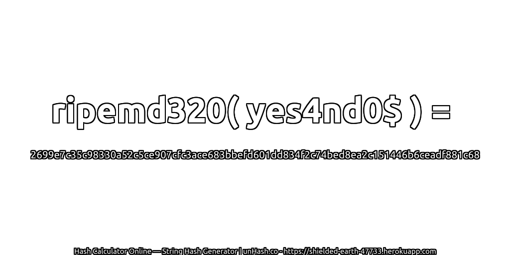 ripemd320( yes4nd0$ ) = 2699e7c35c98330a52c5ce907cfc3ace683bbefd601dd834f2c74bed8ea2c151446b6ceadf881c68 | unHash.co