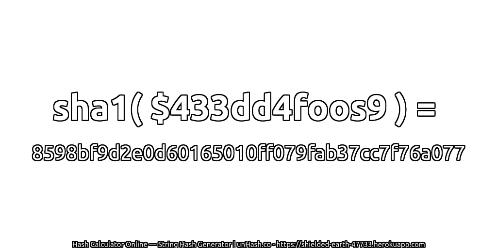 sha1( $433dd4foos9 ) = 8598bf9d2e0d60165010ff079fab37cc7f76a077 | unHash.co