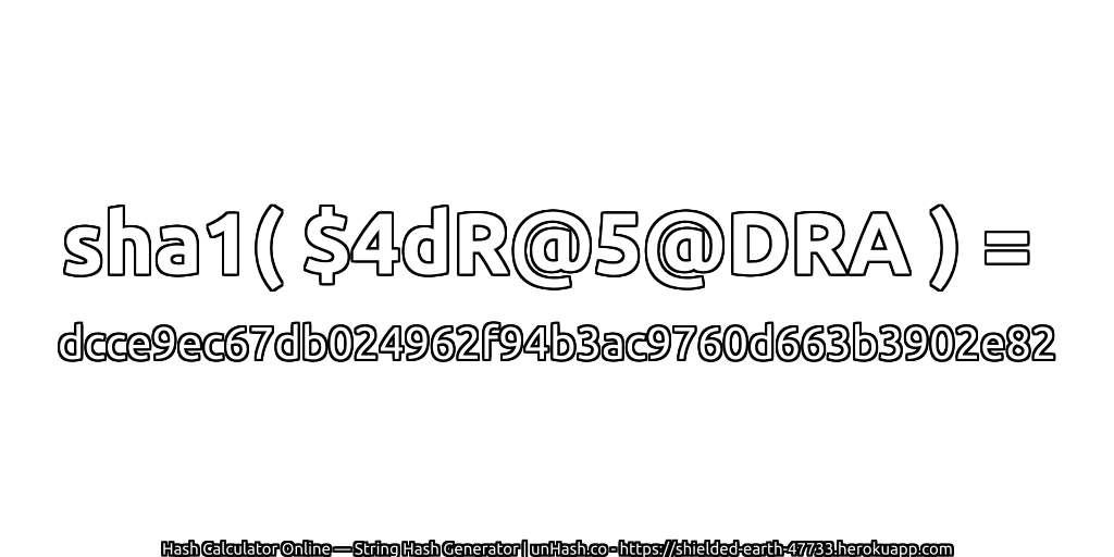 sha1( $4dR@5@DRA ) = dcce9ec67db024962f94b3ac9760d663b3902e82 | unHash.co