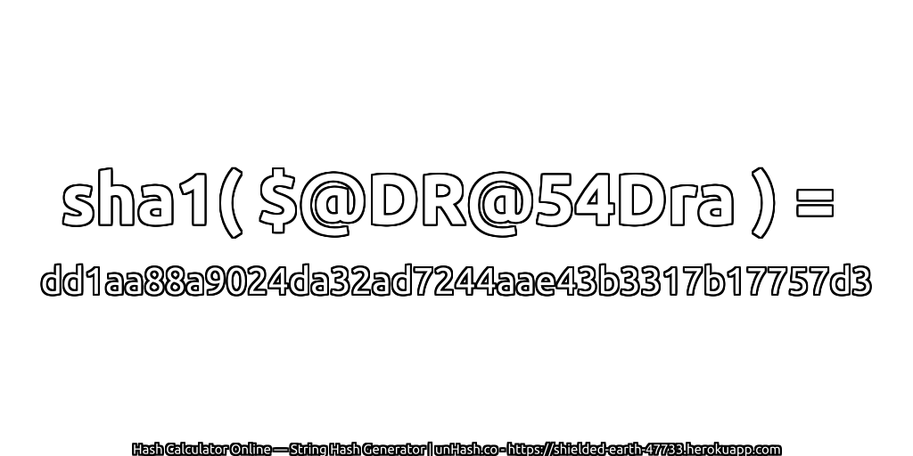 sha1( $@DR@54Dra ) = dd1aa88a9024da32ad7244aae43b3317b17757d3 | unHash.co