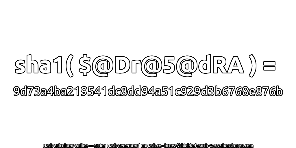 sha1( $@Dr@5@dRA ) = 9d73a4ba219541dc8dd94a51c929d3b6768e876b | unHash.co
