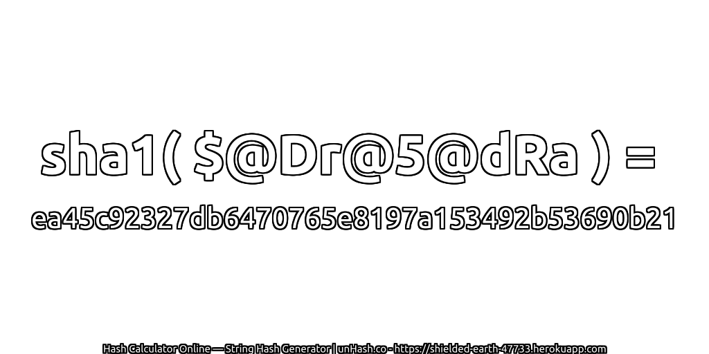 sha1( $@Dr@5@dRa ) = ea45c92327db6470765e8197a153492b53690b21 | unHash.co