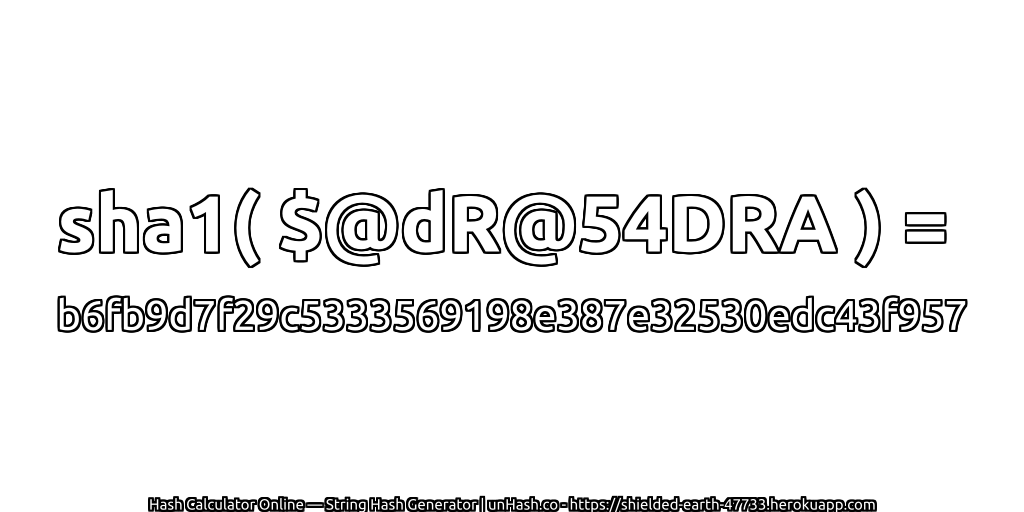 sha1( $@dR@54DRA ) = b6fb9d7f29c5333569198e387e32530edc43f957 | unHash.co