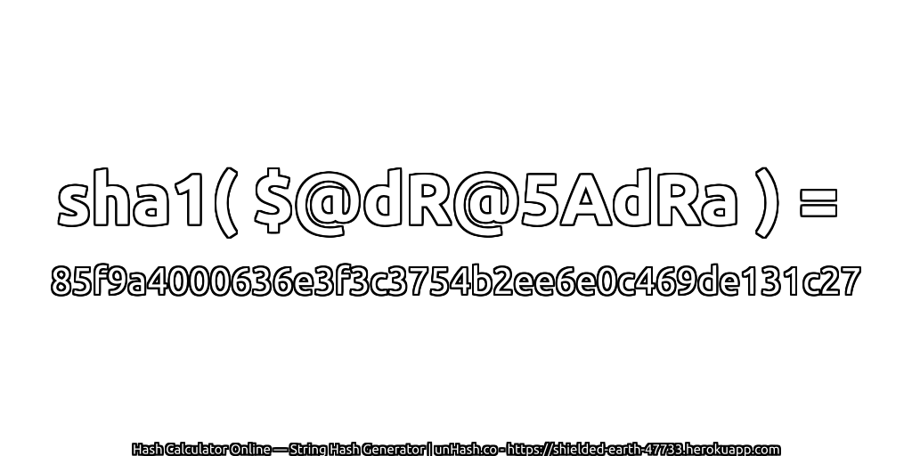 sha1( $@dR@5AdRa ) = 85f9a4000636e3f3c3754b2ee6e0c469de131c27 | unHash.co