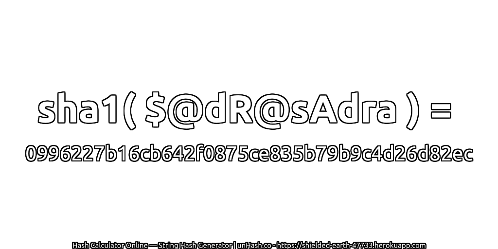 sha1( $@dR@sAdra ) = 0996227b16cb642f0875ce835b79b9c4d26d82ec | unHash.co