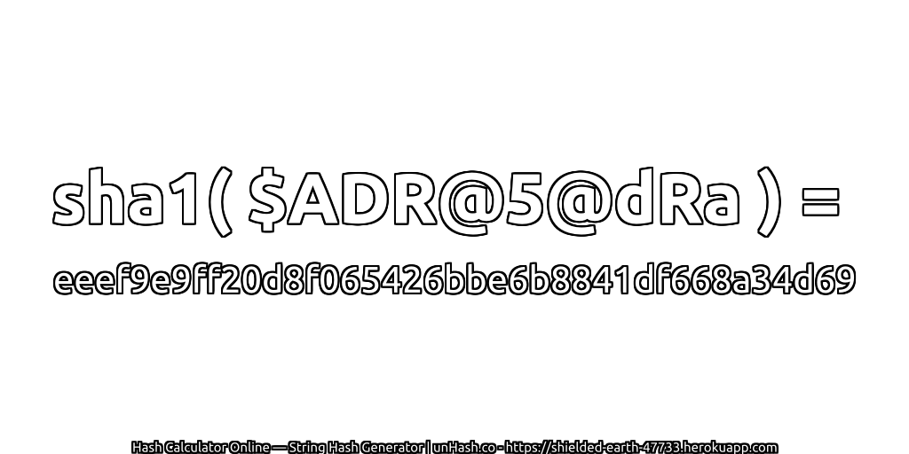 sha1( $ADR@5@dRa ) = eeef9e9ff20d8f065426bbe6b8841df668a34d69 | unHash.co