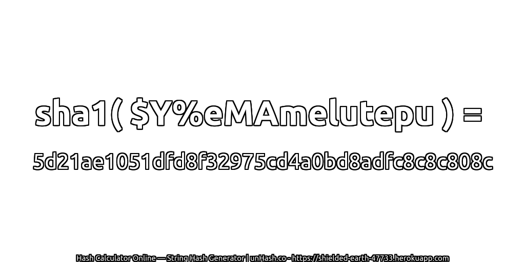 sha1( $Y%eMAmelutepu ) = 5d21ae1051dfd8f32975cd4a0bd8adfc8c8c808c | unHash.co
