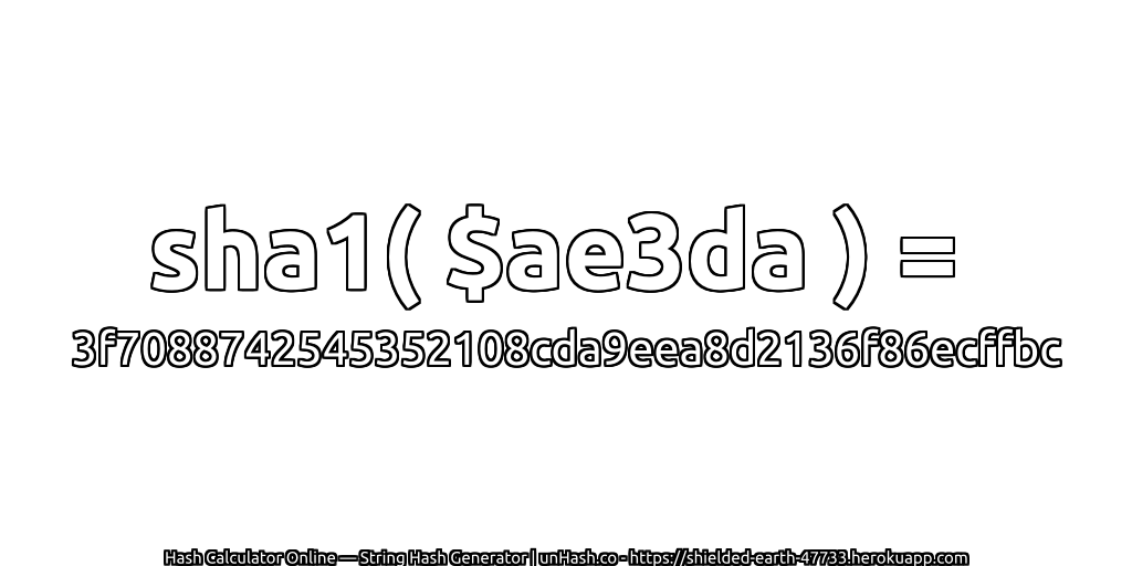 sha1( $ae3da ) = 3f7088742545352108cda9eea8d2136f86ecffbc | unHash.co