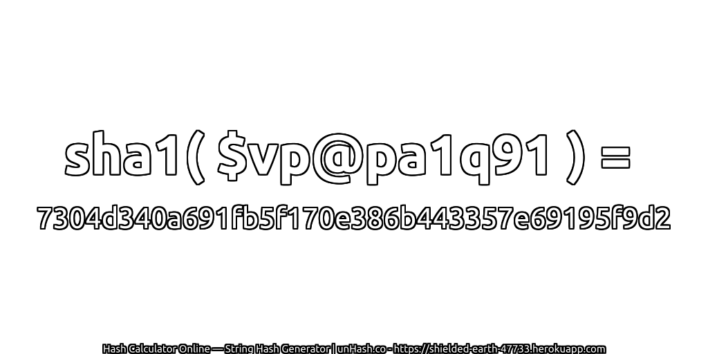 sha1( $vp@pa1q91 ) = 7304d340a691fb5f170e386b443357e69195f9d2 | unHash.co