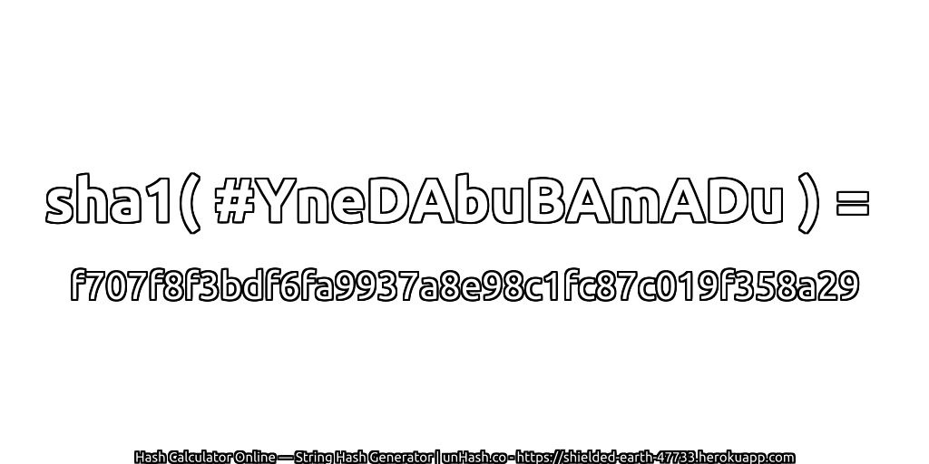 sha1( #YneDAbuBAmADu ) = f707f8f3bdf6fa9937a8e98c1fc87c019f358a29 | unHash.co