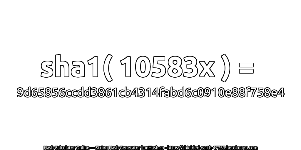 sha1( 10583x ) = 9d65856ccdd3861cb4314fabd6c0910e88f758e4 | unHash.co