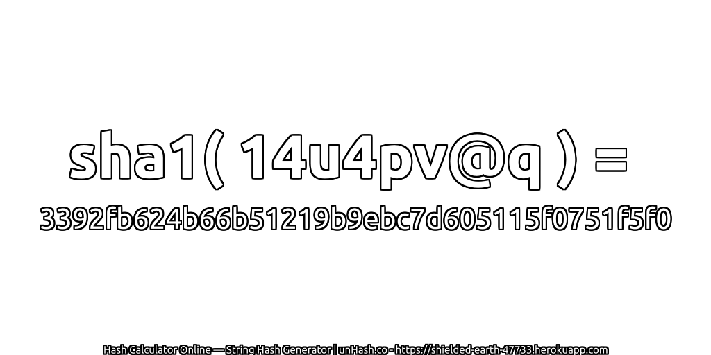 sha1( 14u4pv@q ) = 3392fb624b66b51219b9ebc7d605115f0751f5f0 | unHash.co