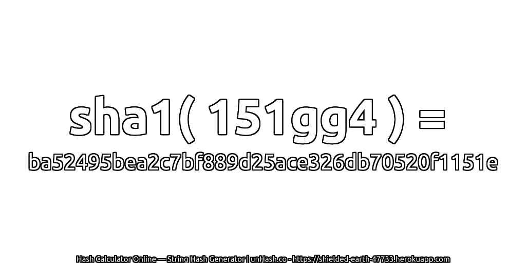 sha1( 151gg4 ) = ba52495bea2c7bf889d25ace326db70520f1151e | unHash.co