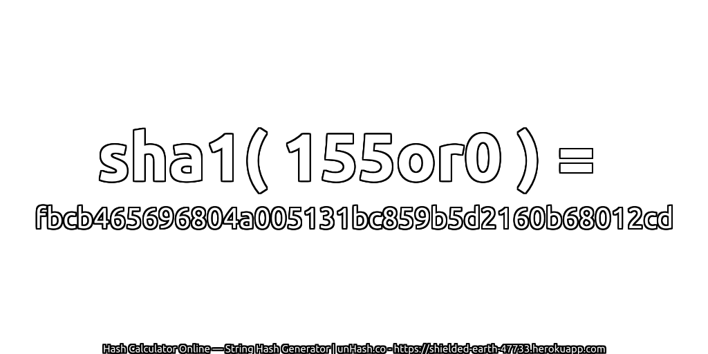 sha1( 155or0 ) = fbcb465696804a005131bc859b5d2160b68012cd | unHash.co