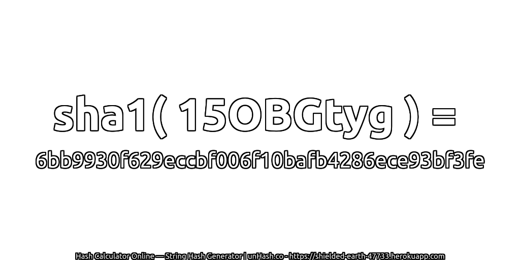 sha1( 15OBGtyg ) = 6bb9930f629eccbf006f10bafb4286ece93bf3fe | unHash.co