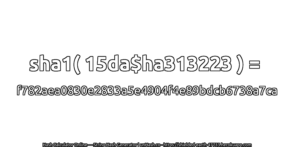 sha1( 15da$ha313223 ) = f782aea0830e2833a5e4904f4e89bdcb6738a7ca | unHash.co