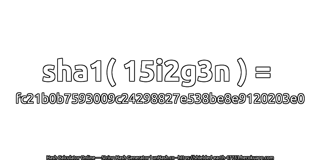 sha1( 15i2g3n ) = fc21b0b7593009c24298827e538be8e9120203e0 | unHash.co