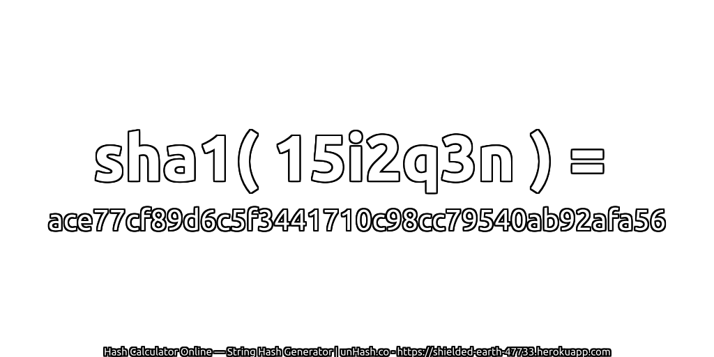 sha1( 15i2q3n ) = ace77cf89d6c5f3441710c98cc79540ab92afa56 | unHash.co