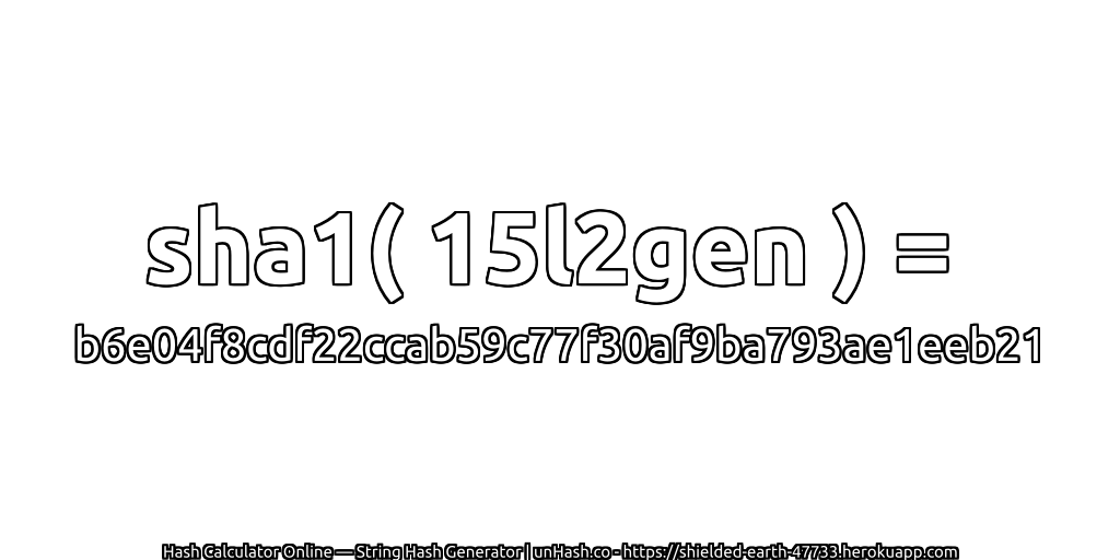 sha1( 15l2gen ) = b6e04f8cdf22ccab59c77f30af9ba793ae1eeb21 | unHash.co
