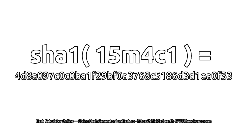 sha1( 15m4c1 ) = 4d8a097c0c0ba1f29bf0a3768c5186d3d1ea0f33 | unHash.co