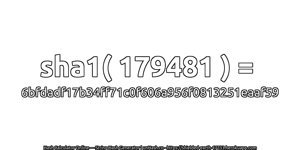 sha1( 179481 ) = 6bfdadf17b34ff71c0f606a956f0813251eaaf59 | unHash.co