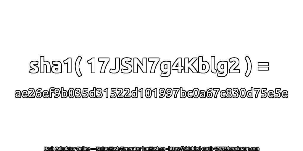 sha1( 17JSN7g4Kblg2 ) = ae26ef9b035d31522d101997bc0a67c830d75e5e | unHash.co