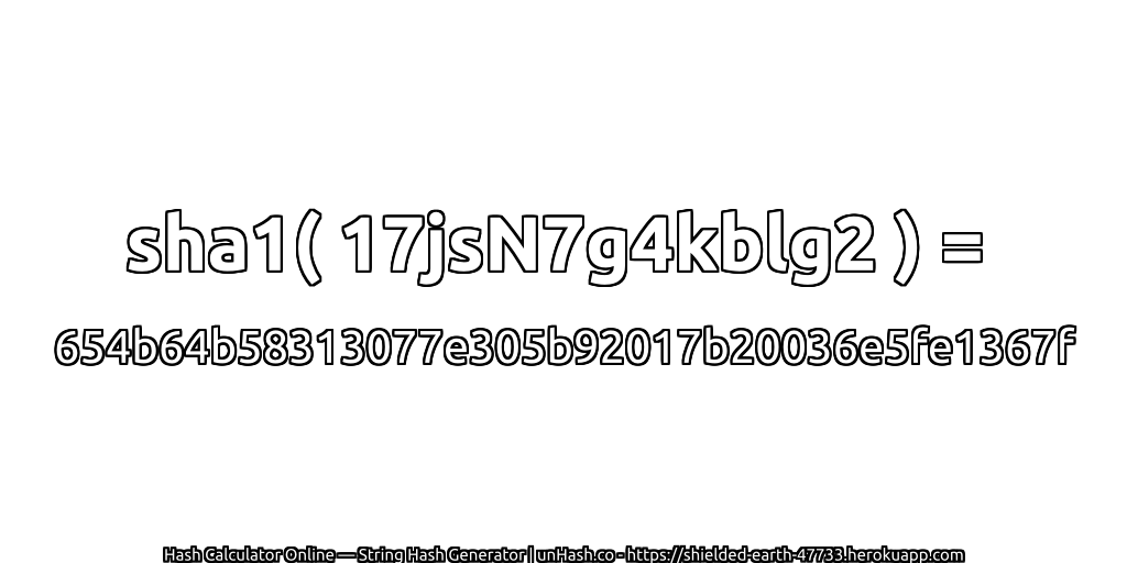 sha1( 17jsN7g4kblg2 ) = 654b64b58313077e305b92017b20036e5fe1367f | unHash.co