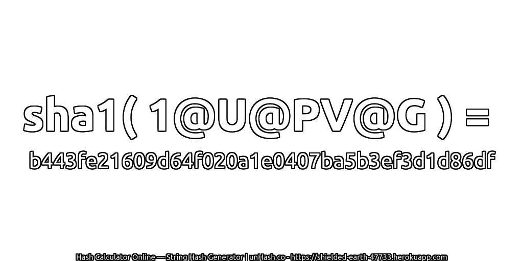 sha1( 1@U@PV@G ) = b443fe21609d64f020a1e0407ba5b3ef3d1d86df | unHash.co