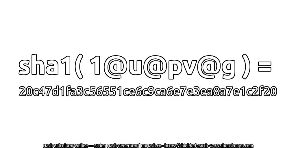 sha1( 1@u@pv@g ) = 20c47d1fa3c56551ce6c9ca6e7e3ea8a7e1c2f20 | unHash.co