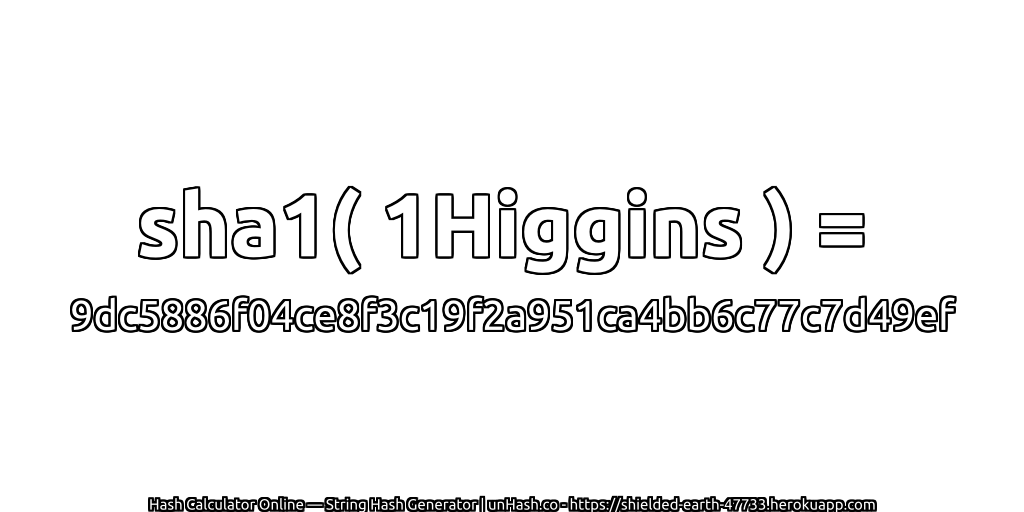 sha1( 1Higgins ) = 9dc5886f04ce8f3c19f2a951ca4bb6c77c7d49ef | unHash.co
