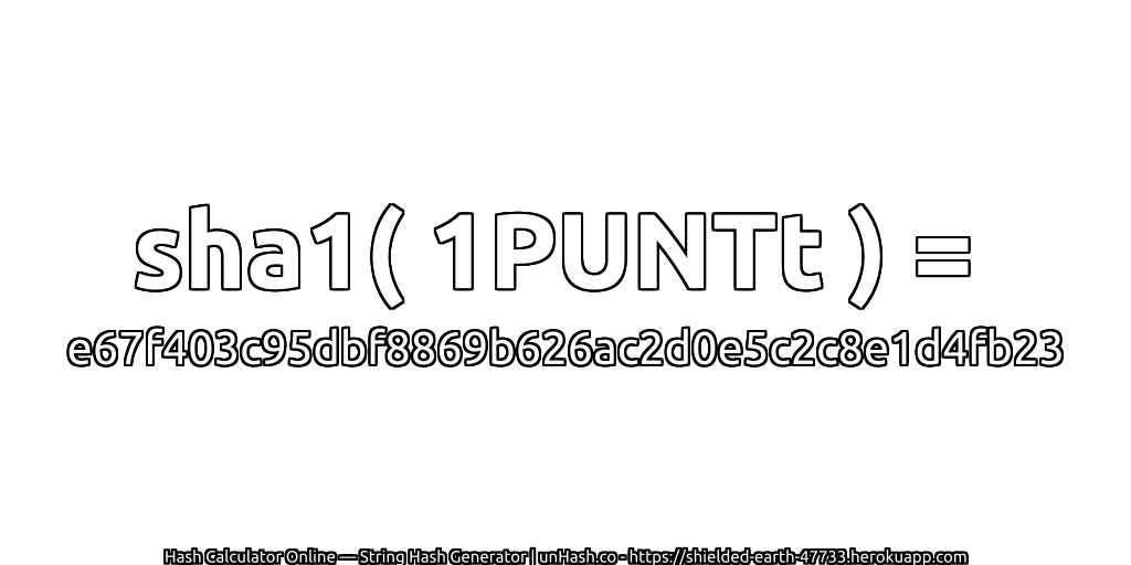 sha1( 1PUNTt ) = e67f403c95dbf8869b626ac2d0e5c2c8e1d4fb23 | unHash.co