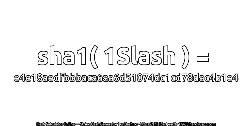 sha1( 1Slash ) = e4e18aedfbbbaca6aa6d51074dc1cd78dac4b1e4 | unHash.co