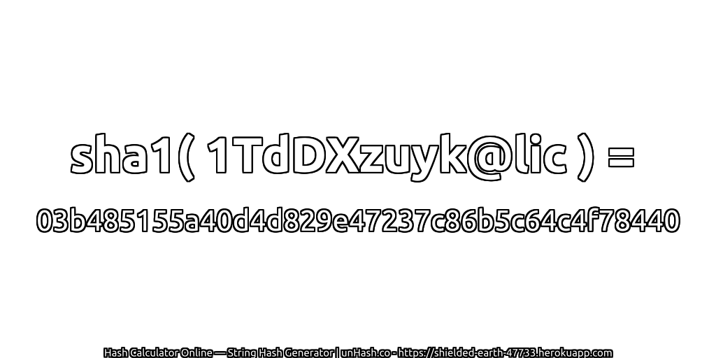 sha1( 1TdDXzuyk@lic ) = 03b485155a40d4d829e47237c86b5c64c4f78440 | unHash.co