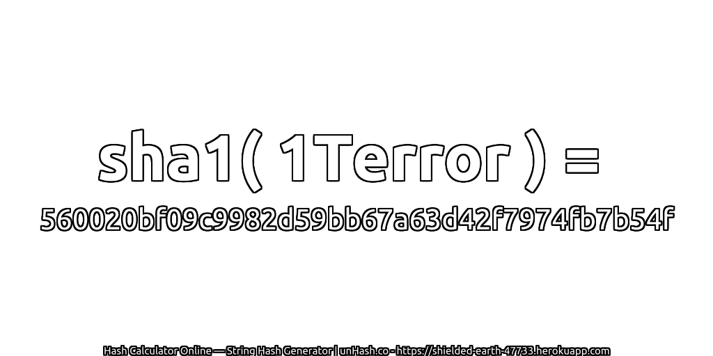 sha1( 1Terror ) = 560020bf09c9982d59bb67a63d42f7974fb7b54f | unHash.co