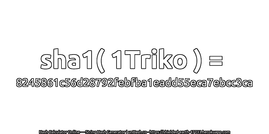 sha1( 1Triko ) = 8245861c56d28792febfba1eadd55eca7ebcc3ca | unHash.co