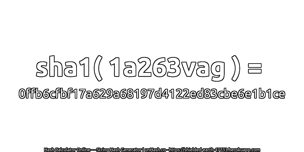 sha1( 1a263vag ) = 0ffb6cfbf17a629a68197d4122ed83cbe6e1b1ce | unHash.co