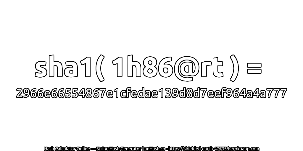 sha1( 1h86@rt ) = 2966e66554867e1cfedae139d8d7eef964a4a777 | unHash.co