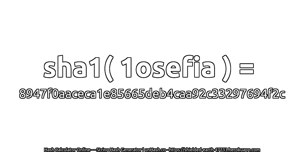 sha1( 1osefia ) = 8947f0aaceca1e85665deb4caa92c33297694f2c | unHash.co